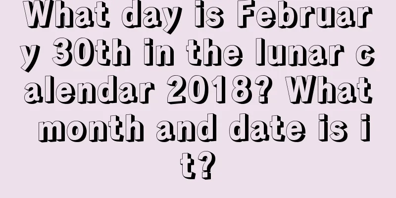 What day is February 30th in the lunar calendar 2018? What month and date is it?
