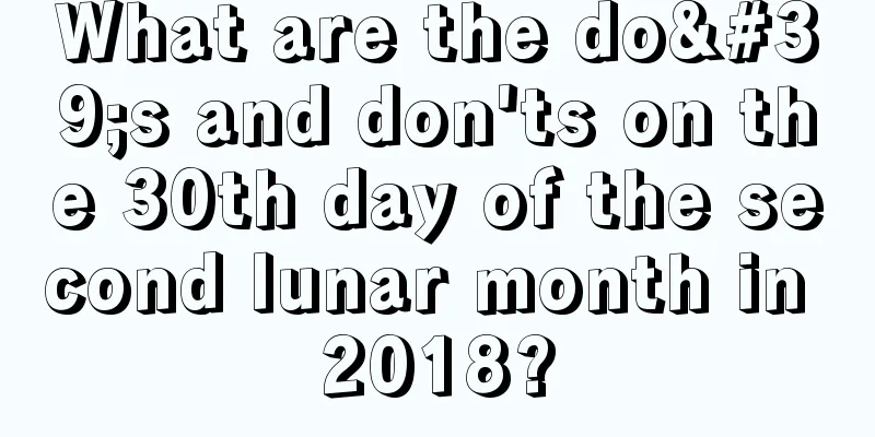 What are the do's and don'ts on the 30th day of the second lunar month in 2018?
