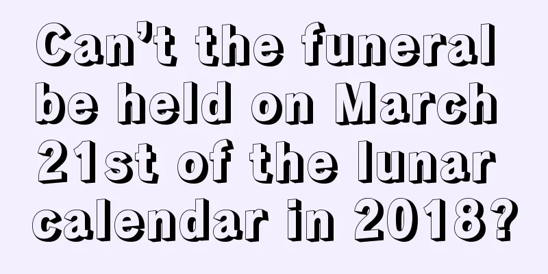 Can’t the funeral be held on March 21st of the lunar calendar in 2018?