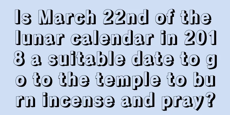 Is March 22nd of the lunar calendar in 2018 a suitable date to go to the temple to burn incense and pray?