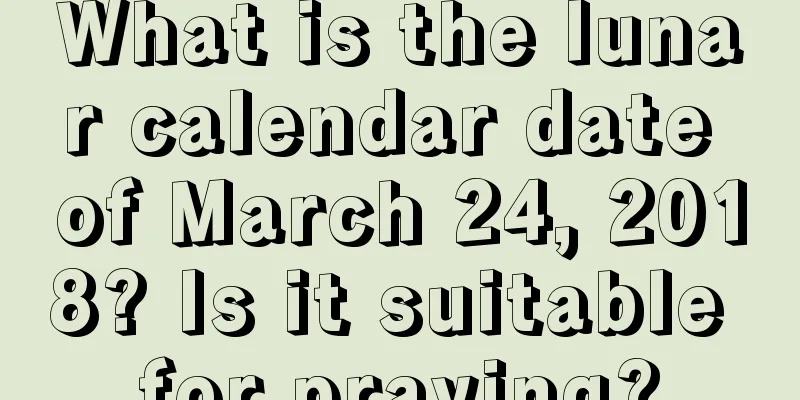 What is the lunar calendar date of March 24, 2018? Is it suitable for praying?