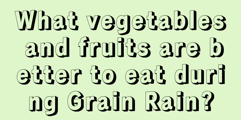 What vegetables and fruits are better to eat during Grain Rain?