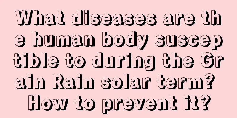 What diseases are the human body susceptible to during the Grain Rain solar term? How to prevent it?