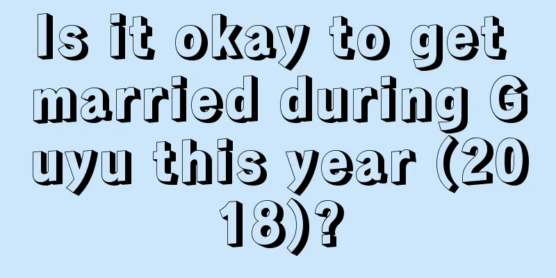 Is it okay to get married during Guyu this year (2018)?