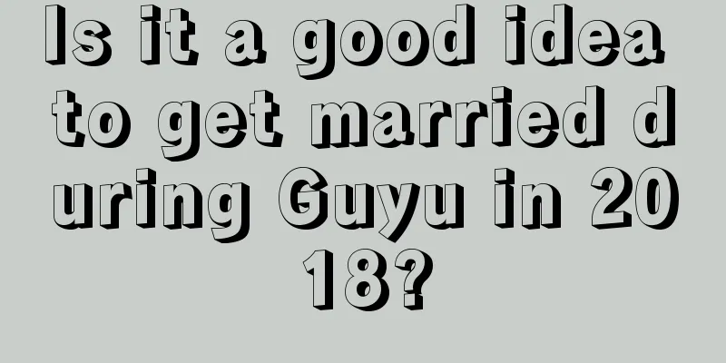 Is it a good idea to get married during Guyu in 2018?