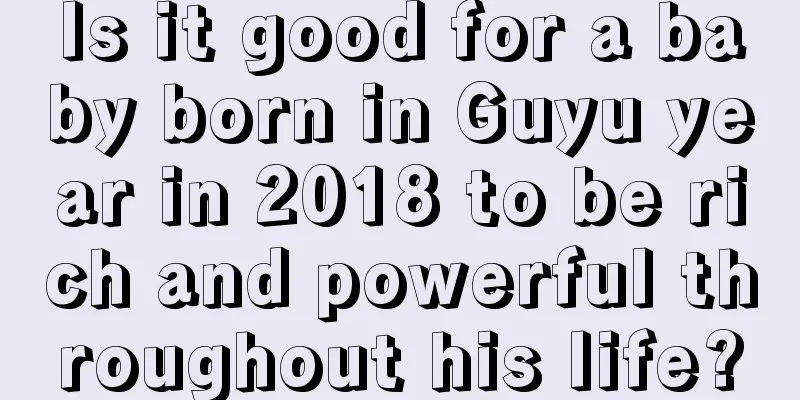 Is it good for a baby born in Guyu year in 2018 to be rich and powerful throughout his life?
