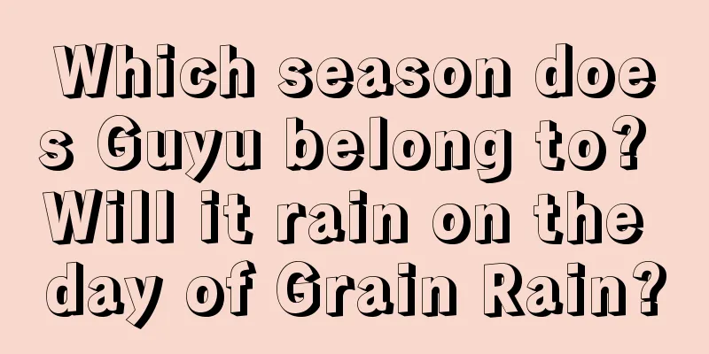 Which season does Guyu belong to? Will it rain on the day of Grain Rain?