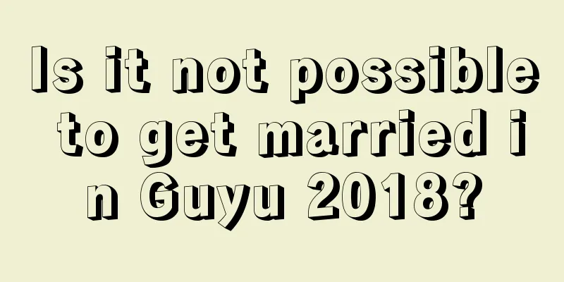 Is it not possible to get married in Guyu 2018?
