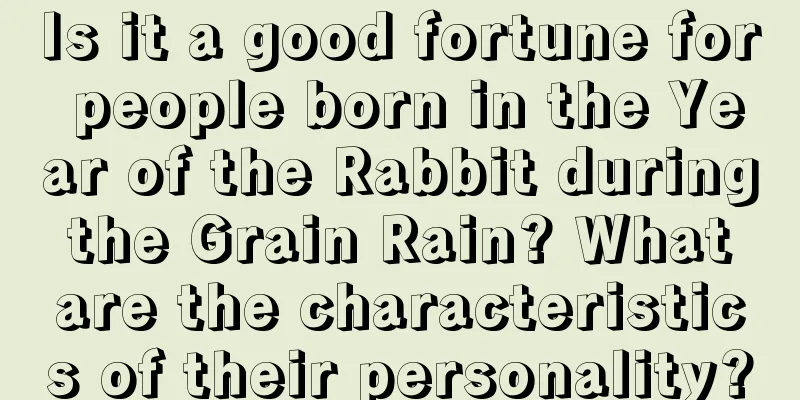 Is it a good fortune for people born in the Year of the Rabbit during the Grain Rain? What are the characteristics of their personality?