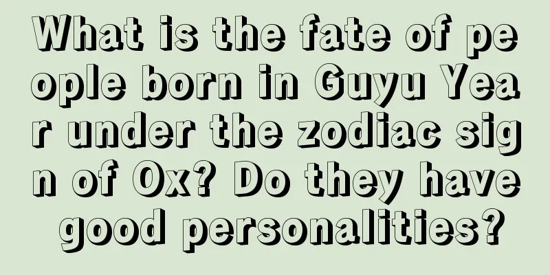 What is the fate of people born in Guyu Year under the zodiac sign of Ox? Do they have good personalities?