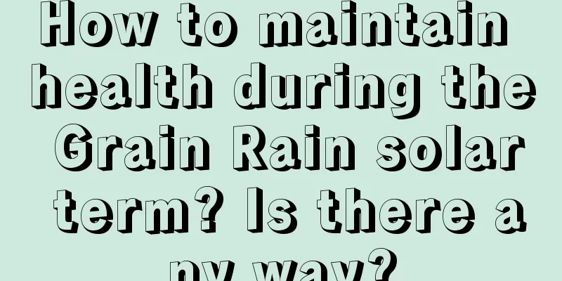 How to maintain health during the Grain Rain solar term? Is there any way?