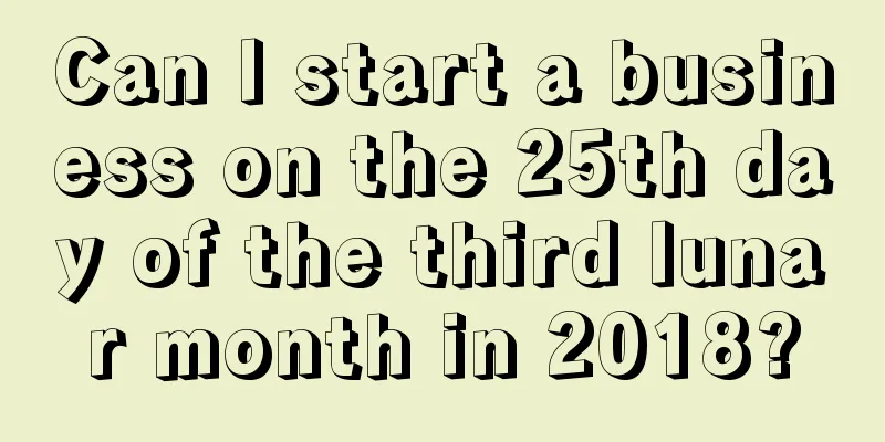 Can I start a business on the 25th day of the third lunar month in 2018?