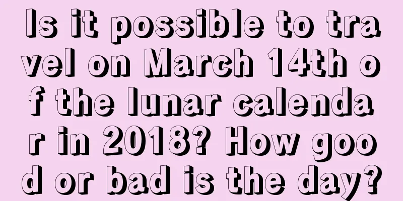 Is it possible to travel on March 14th of the lunar calendar in 2018? How good or bad is the day?