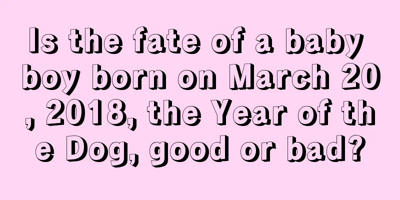 Is the fate of a baby boy born on March 20, 2018, the Year of the Dog, good or bad?