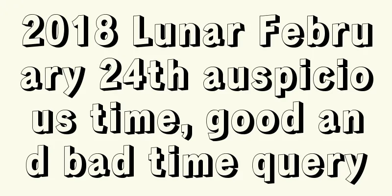 2018 Lunar February 24th auspicious time, good and bad time query