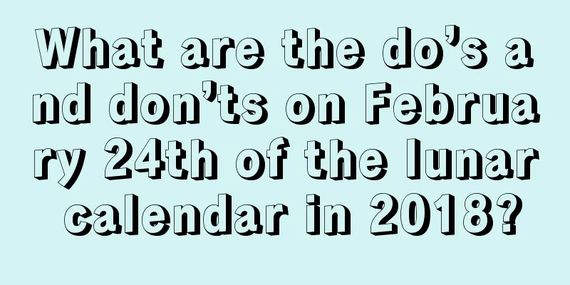 What are the do’s and don’ts on February 24th of the lunar calendar in 2018?