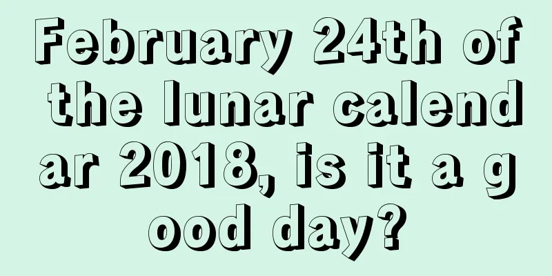 February 24th of the lunar calendar 2018, is it a good day?