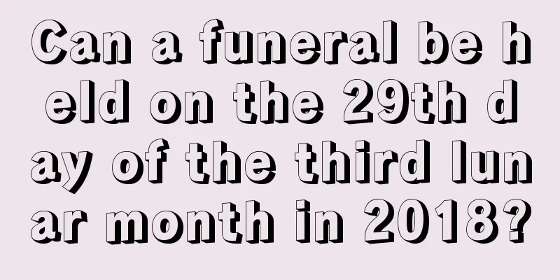 Can a funeral be held on the 29th day of the third lunar month in 2018?