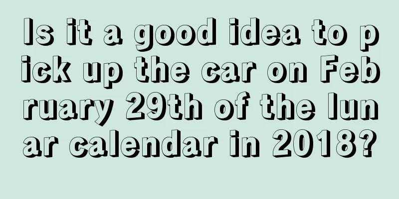 Is it a good idea to pick up the car on February 29th of the lunar calendar in 2018?