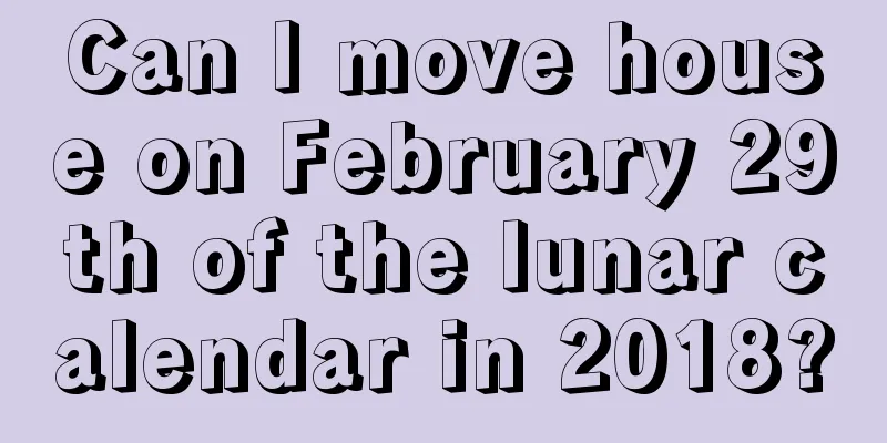 Can I move house on February 29th of the lunar calendar in 2018?