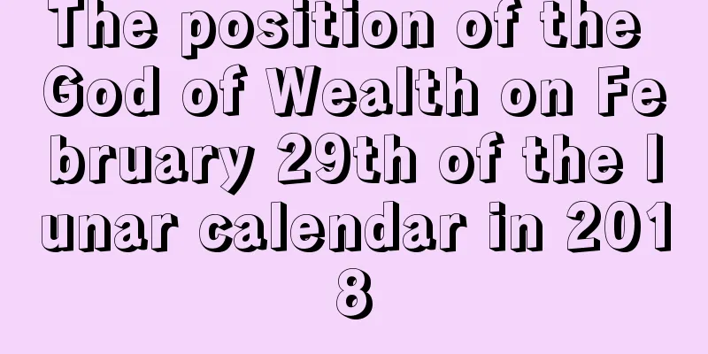 The position of the God of Wealth on February 29th of the lunar calendar in 2018