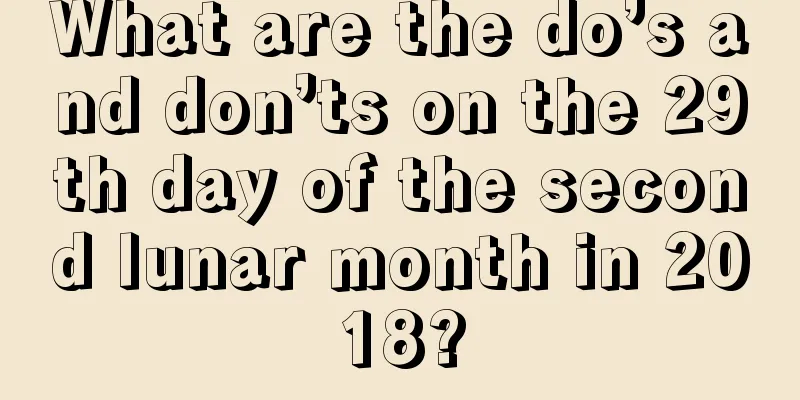 What are the do’s and don’ts on the 29th day of the second lunar month in 2018?