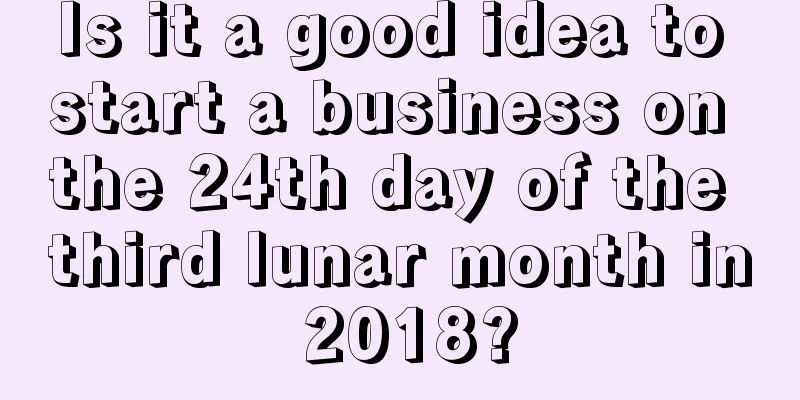 Is it a good idea to start a business on the 24th day of the third lunar month in 2018?