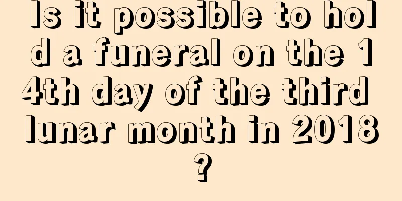 Is it possible to hold a funeral on the 14th day of the third lunar month in 2018?