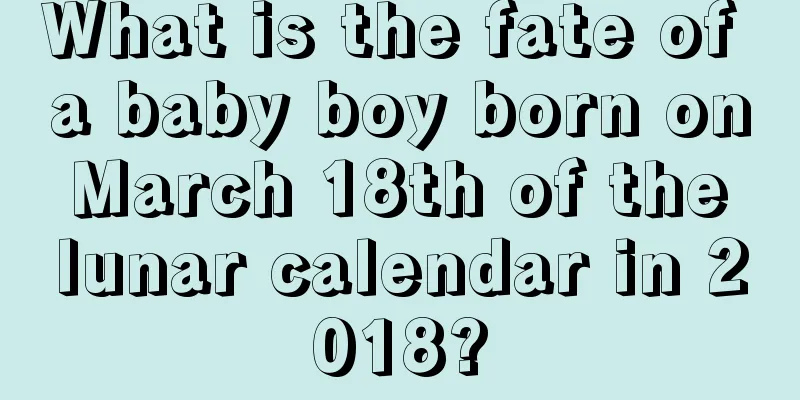 What is the fate of a baby boy born on March 18th of the lunar calendar in 2018?