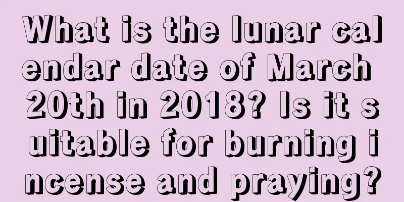 What is the lunar calendar date of March 20th in 2018? Is it suitable for burning incense and praying?