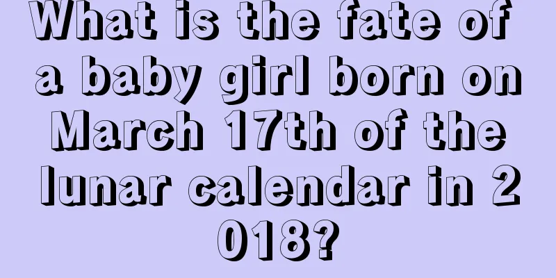 What is the fate of a baby girl born on March 17th of the lunar calendar in 2018?