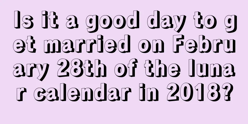 Is it a good day to get married on February 28th of the lunar calendar in 2018?