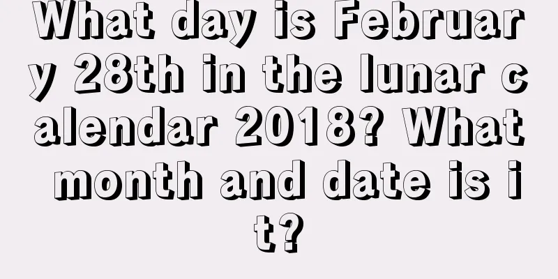 What day is February 28th in the lunar calendar 2018? What month and date is it?