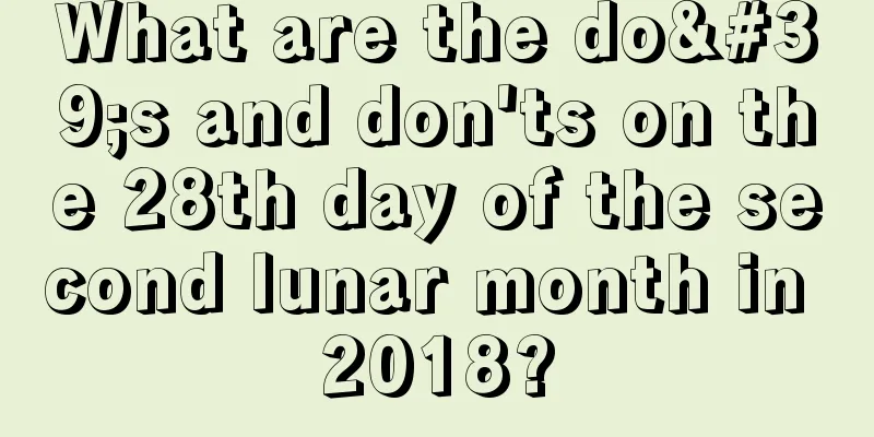 What are the do's and don'ts on the 28th day of the second lunar month in 2018?