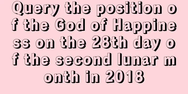 Query the position of the God of Happiness on the 28th day of the second lunar month in 2018