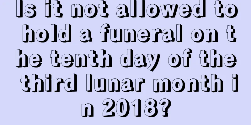 Is it not allowed to hold a funeral on the tenth day of the third lunar month in 2018?