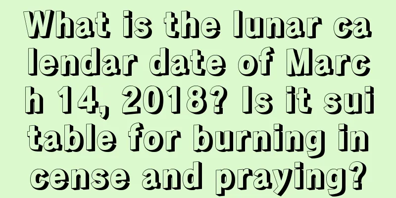 What is the lunar calendar date of March 14, 2018? Is it suitable for burning incense and praying?