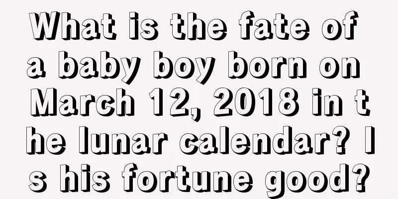 What is the fate of a baby boy born on March 12, 2018 in the lunar calendar? Is his fortune good?