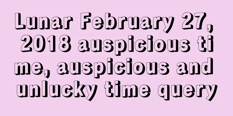 Lunar February 27, 2018 auspicious time, auspicious and unlucky time query