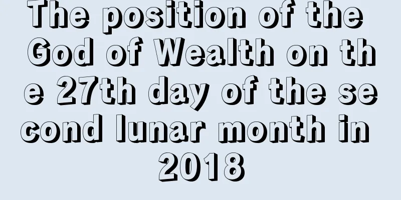 The position of the God of Wealth on the 27th day of the second lunar month in 2018