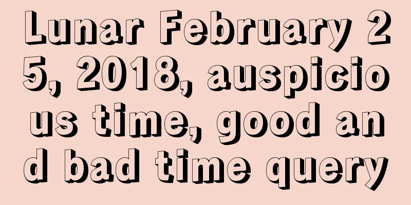 Lunar February 25, 2018, auspicious time, good and bad time query