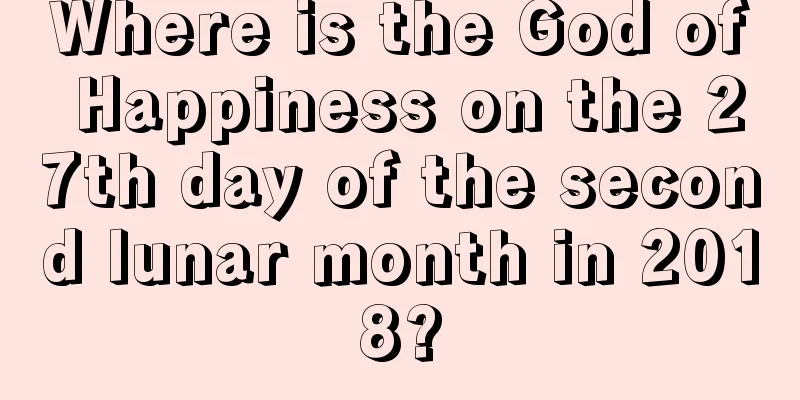 Where is the God of Happiness on the 27th day of the second lunar month in 2018?