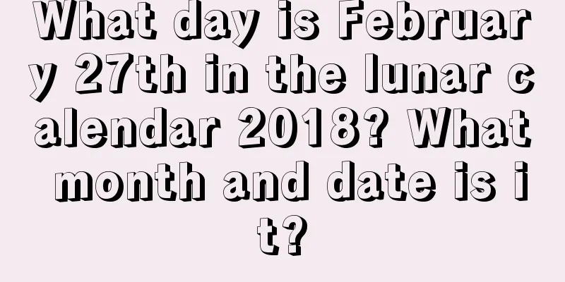 What day is February 27th in the lunar calendar 2018? What month and date is it?