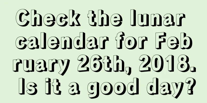 Check the lunar calendar for February 26th, 2018. Is it a good day?