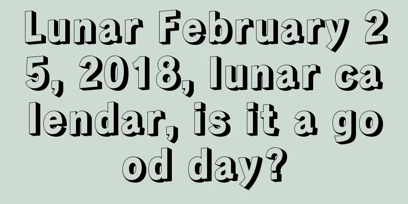 Lunar February 25, 2018, lunar calendar, is it a good day?