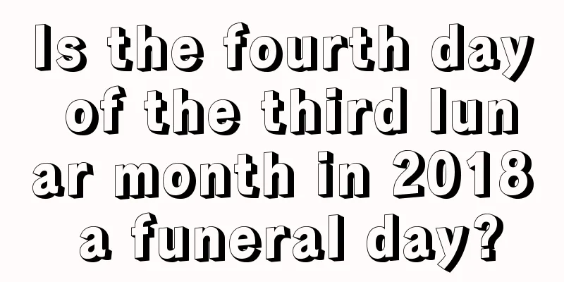 Is the fourth day of the third lunar month in 2018 a funeral day?