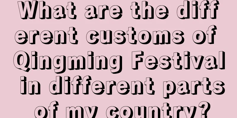 What are the different customs of Qingming Festival in different parts of my country?