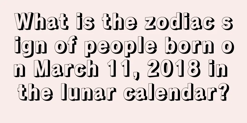 What is the zodiac sign of people born on March 11, 2018 in the lunar calendar?