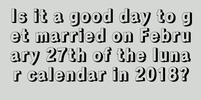 Is it a good day to get married on February 27th of the lunar calendar in 2018?