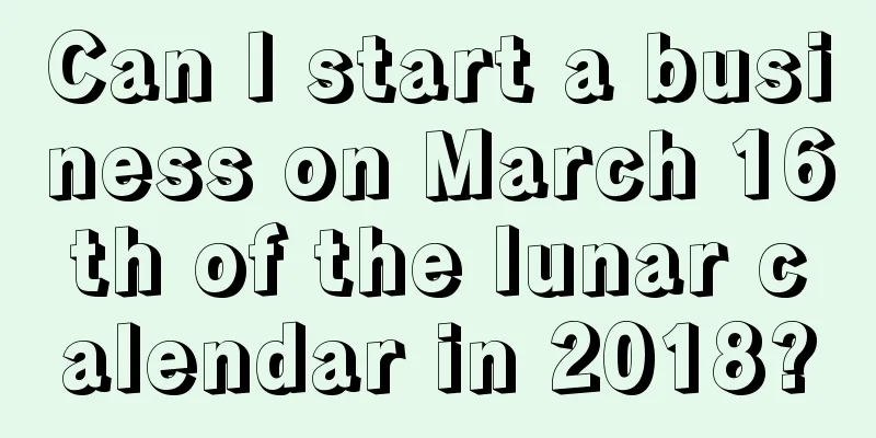 Can I start a business on March 16th of the lunar calendar in 2018?